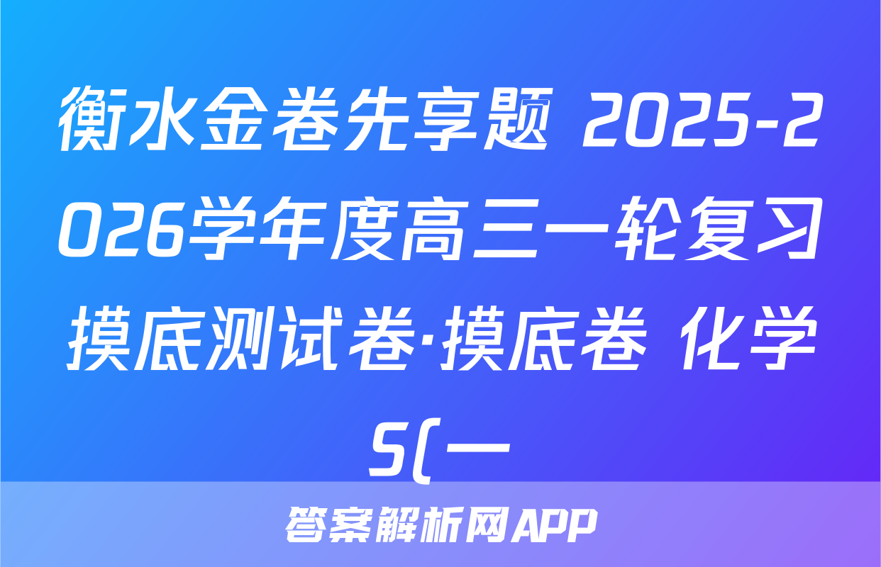 衡水金卷先享题 2025-2026学年度高三一轮复习摸底测试卷·摸底卷 化学S(一)1试题
